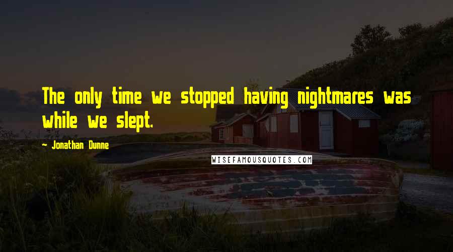 Jonathan Dunne quotes: The only time we stopped having nightmares was while we slept.