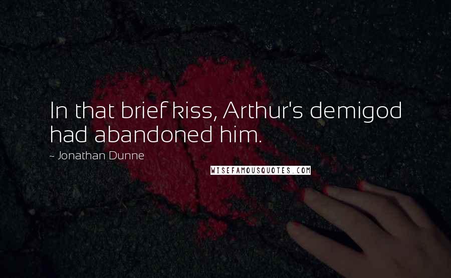 Jonathan Dunne quotes: In that brief kiss, Arthur's demigod had abandoned him.