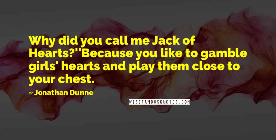 Jonathan Dunne quotes: Why did you call me Jack of Hearts?''Because you like to gamble girls' hearts and play them close to your chest.