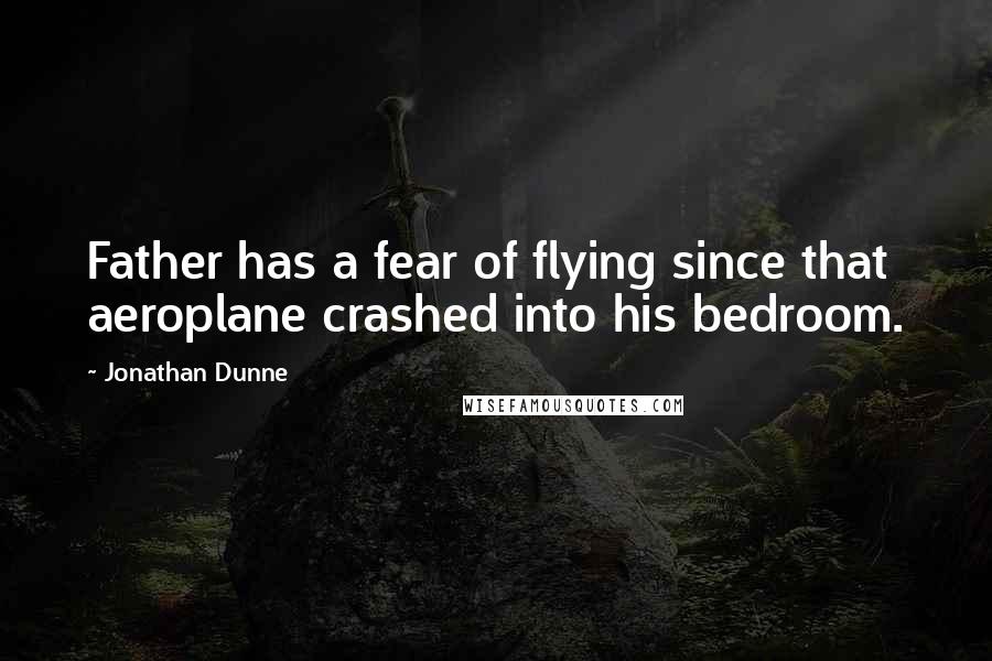 Jonathan Dunne quotes: Father has a fear of flying since that aeroplane crashed into his bedroom.