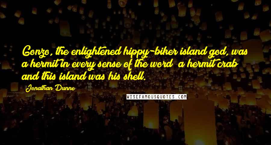 Jonathan Dunne quotes: Gonzo, the enlightened hippy-biker island god, was a hermit in every sense of the word; a hermit crab and this island was his shell.