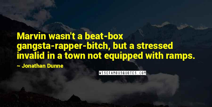 Jonathan Dunne quotes: Marvin wasn't a beat-box gangsta-rapper-bitch, but a stressed invalid in a town not equipped with ramps.