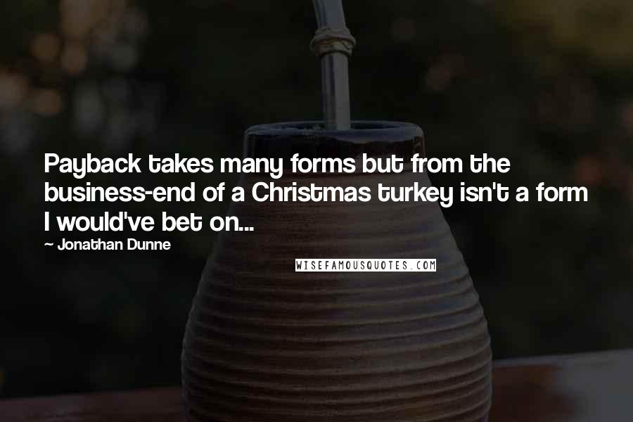 Jonathan Dunne quotes: Payback takes many forms but from the business-end of a Christmas turkey isn't a form I would've bet on...