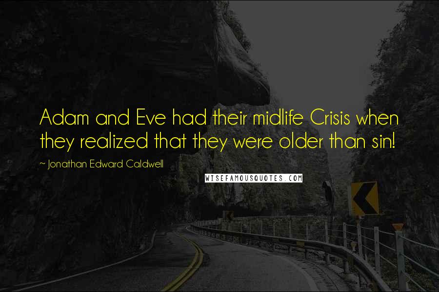 Jonathan Edward Caldwell quotes: Adam and Eve had their midlife Crisis when they realized that they were older than sin!