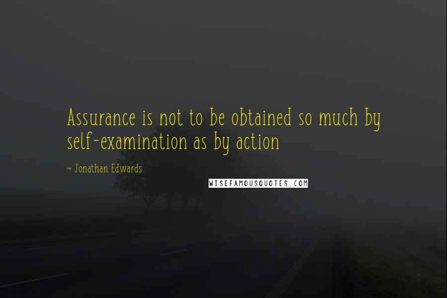 Jonathan Edwards quotes: Assurance is not to be obtained so much by self-examination as by action