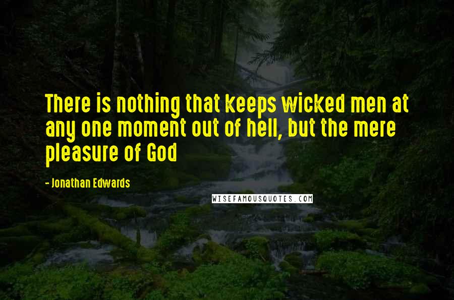 Jonathan Edwards quotes: There is nothing that keeps wicked men at any one moment out of hell, but the mere pleasure of God