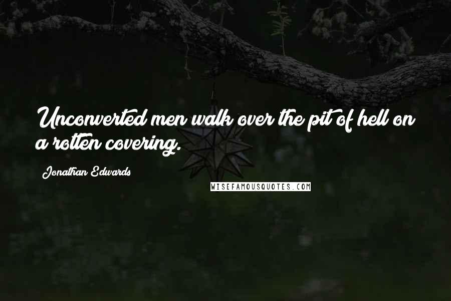 Jonathan Edwards quotes: Unconverted men walk over the pit of hell on a rotten covering.