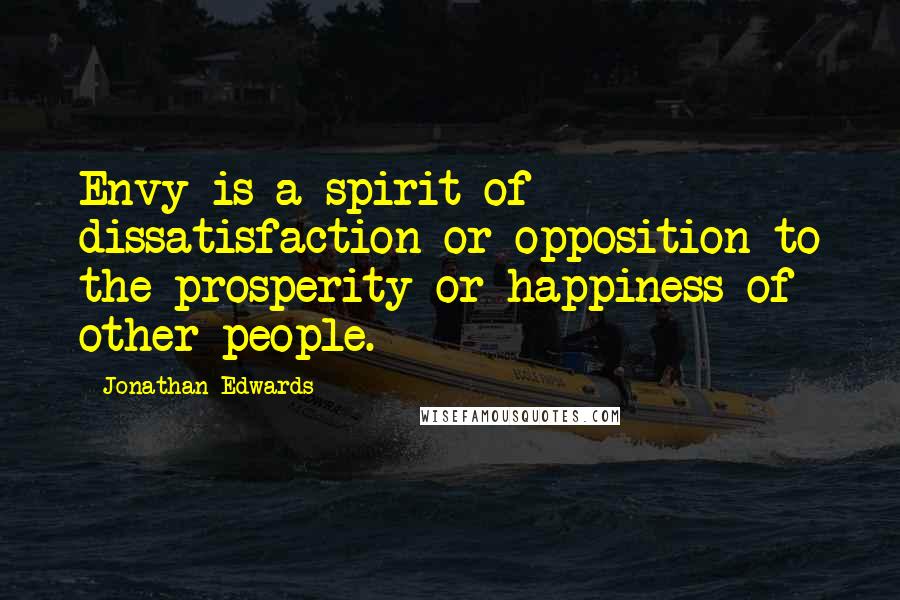 Jonathan Edwards quotes: Envy is a spirit of dissatisfaction or opposition to the prosperity or happiness of other people.