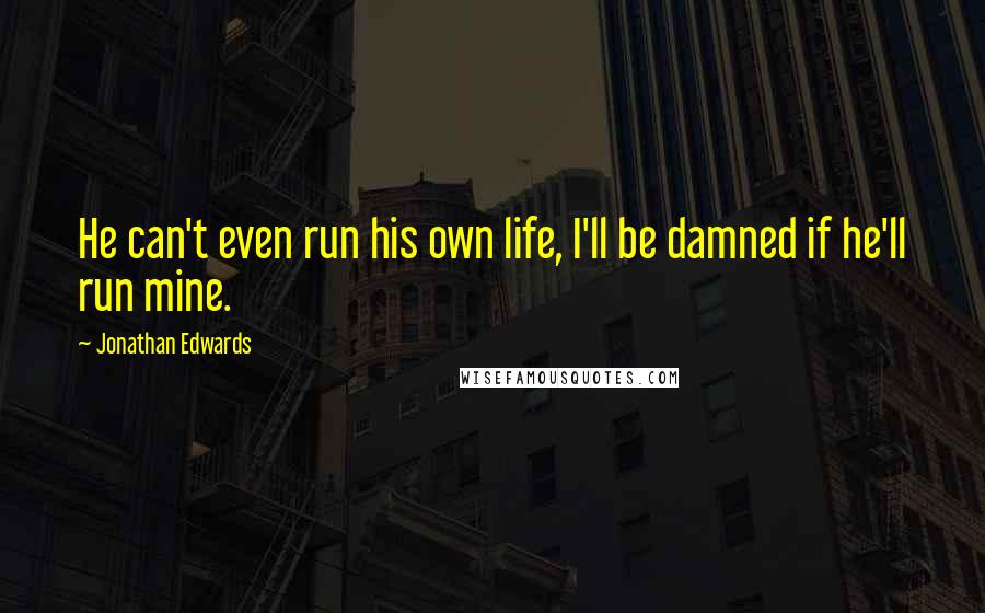 Jonathan Edwards quotes: He can't even run his own life, I'll be damned if he'll run mine.