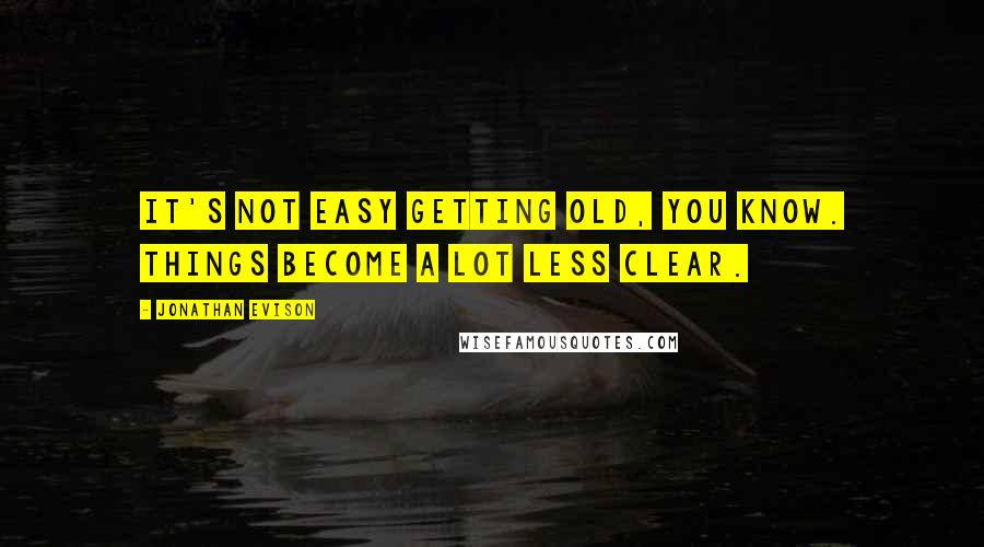 Jonathan Evison quotes: It's not easy getting old, you know. Things become a lot less clear.