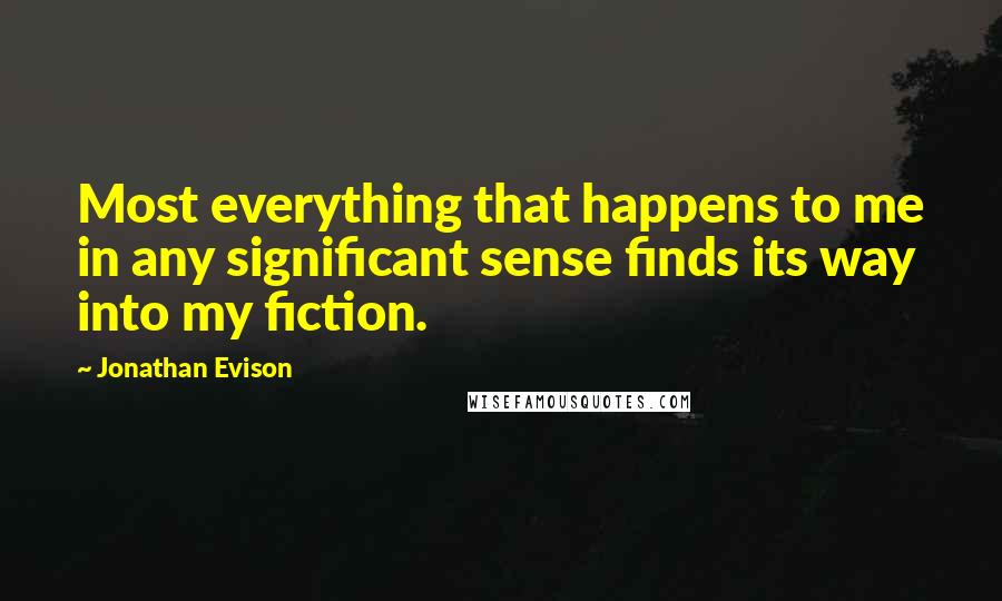 Jonathan Evison quotes: Most everything that happens to me in any significant sense finds its way into my fiction.