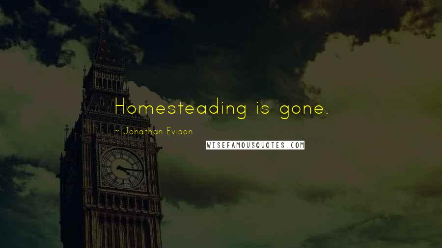 Jonathan Evison quotes: Homesteading is gone.