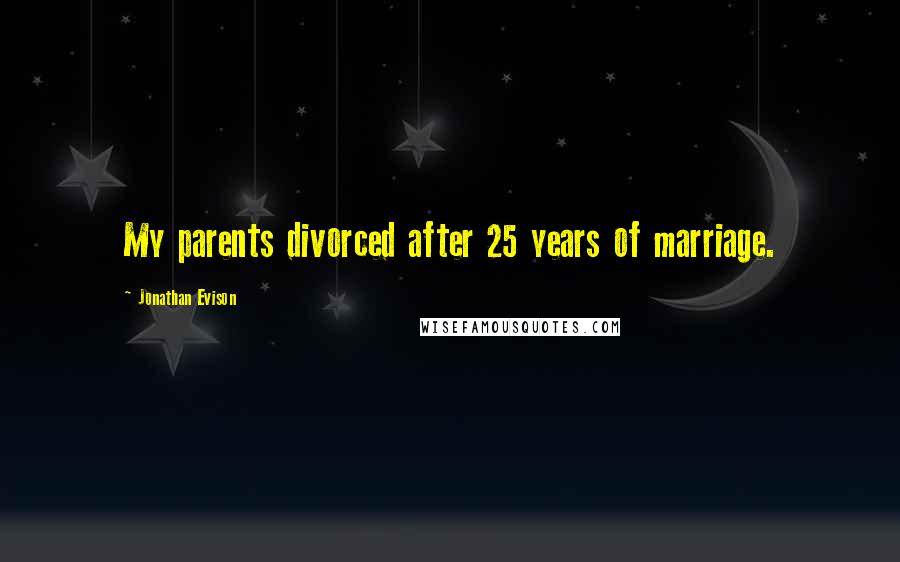 Jonathan Evison quotes: My parents divorced after 25 years of marriage. Jonathan Evison quotes: My parents divorced after 25 years of marriage.