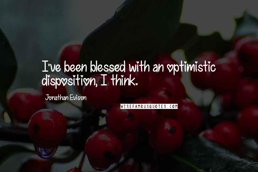 Jonathan Evison quotes: I've been blessed with an optimistic disposition, I think.
