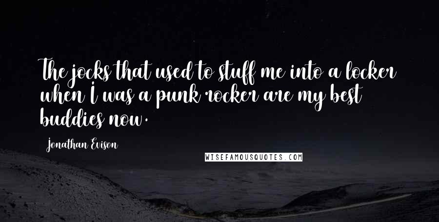 Jonathan Evison quotes: The jocks that used to stuff me into a locker when I was a punk rocker are my best buddies now.