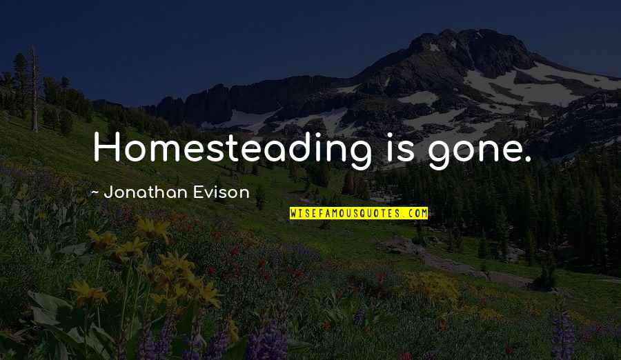 Jonathan Evison Quotes By Jonathan Evison: Homesteading is gone.