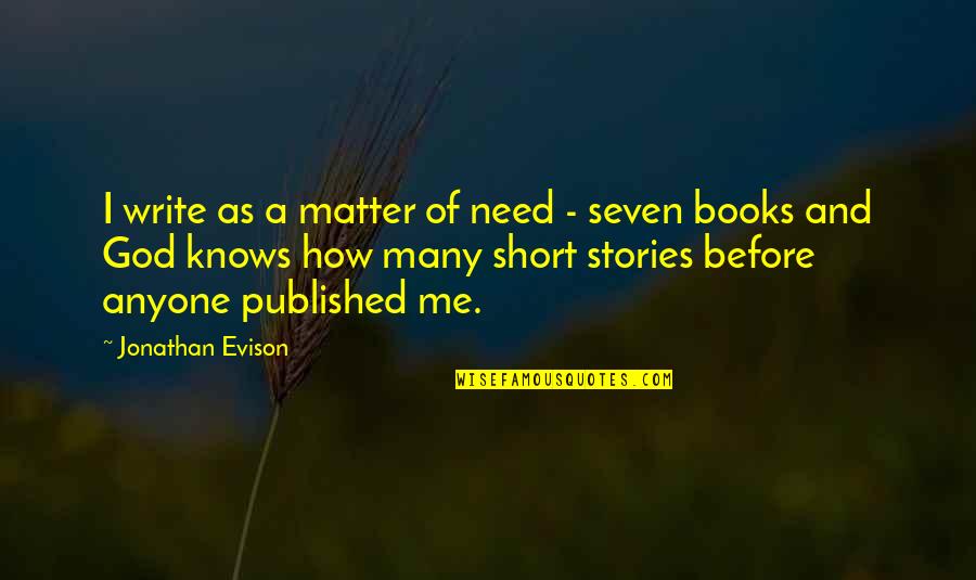 Jonathan Evison Quotes By Jonathan Evison: I write as a matter of need -