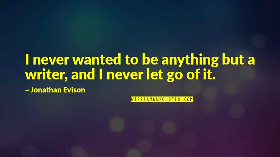 Jonathan Evison Quotes By Jonathan Evison: I never wanted to be anything but a
