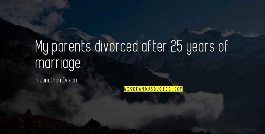 Jonathan Evison Quotes By Jonathan Evison: My parents divorced after 25 years of marriage.