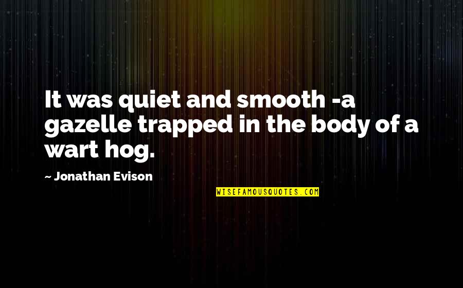 Jonathan Evison Quotes By Jonathan Evison: It was quiet and smooth -a gazelle trapped