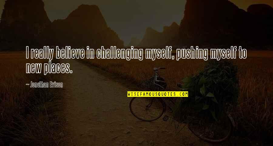 Jonathan Evison Quotes By Jonathan Evison: I really believe in challenging myself, pushing myself
