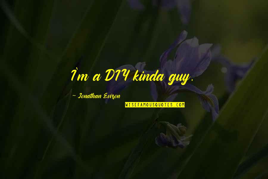 Jonathan Evison Quotes By Jonathan Evison: I'm a DIY kinda guy.