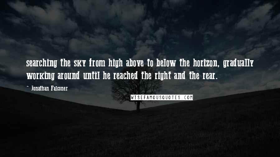 Jonathan Falconer quotes: searching the sky from high above to below the horizon, gradually working around until he reached the right and the rear.