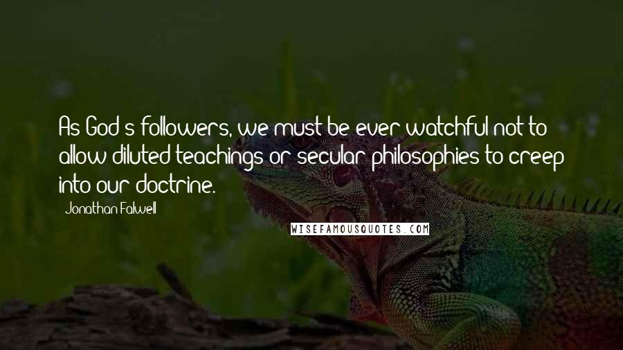 Jonathan Falwell quotes: As God's followers, we must be ever watchful not to allow diluted teachings or secular philosophies to creep into our doctrine.