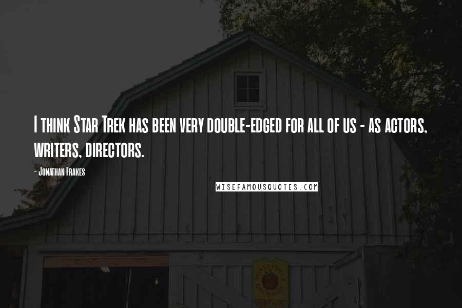 Jonathan Frakes quotes: I think Star Trek has been very double-edged for all of us - as actors, writers, directors.