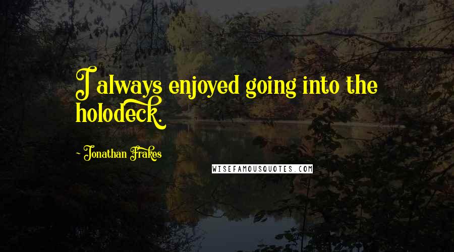 Jonathan Frakes quotes: I always enjoyed going into the holodeck.