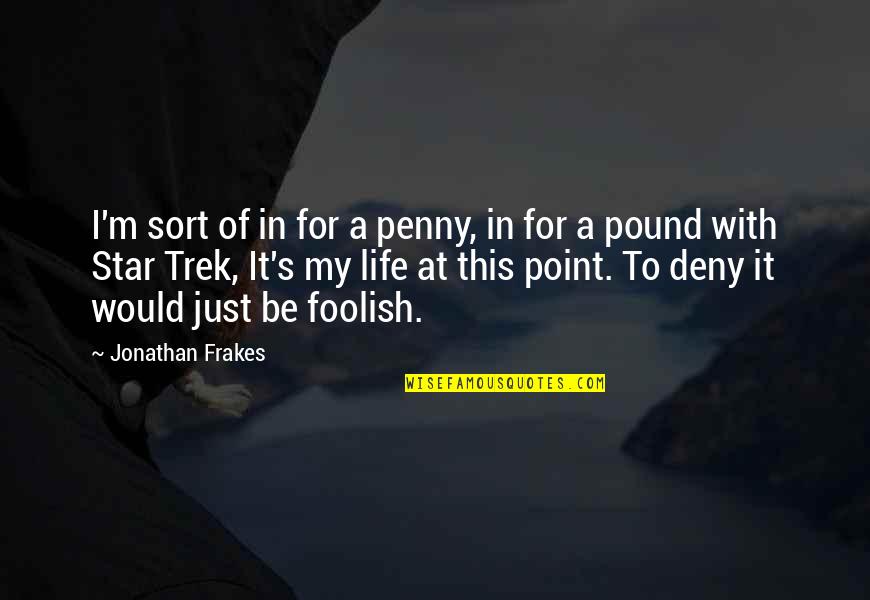 Jonathan Frakes Quotes By Jonathan Frakes: I'm sort of in for a penny, in Jonathan Frakes Quotes By Jonathan Frakes: I'm sort of in for a penny, in