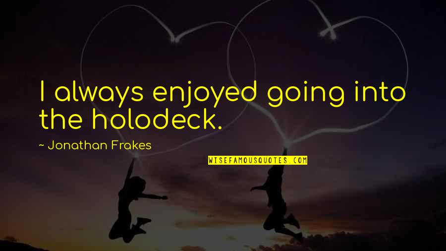 Jonathan Frakes Quotes By Jonathan Frakes: I always enjoyed going into the holodeck. Jonathan Frakes Quotes By Jonathan Frakes: I always enjoyed going into the holodeck.