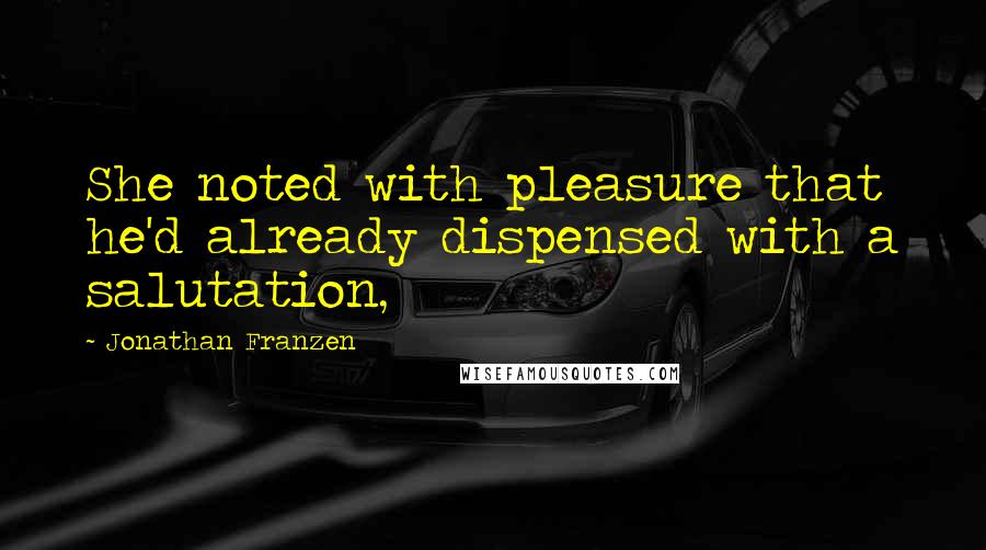 Jonathan Franzen quotes: She noted with pleasure that he'd already dispensed with a salutation,