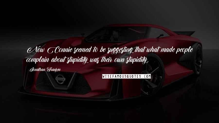 Jonathan Franzen quotes: Now Connie seemed to be suggesting that what made people complain about stupidity was their own stupidity.