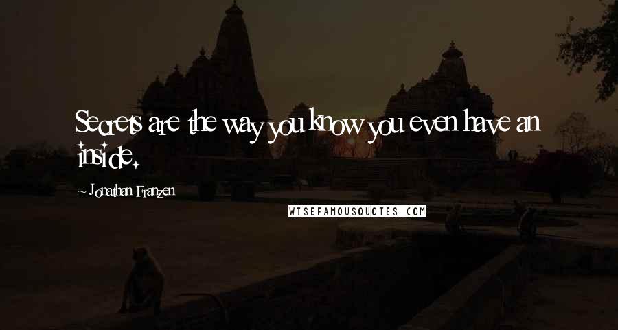 Jonathan Franzen quotes: Secrets are the way you know you even have an inside.