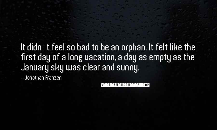 Jonathan Franzen quotes: It didn't feel so bad to be an orphan. It felt like the first day of a long vacation, a day as empty as the January sky was clear and