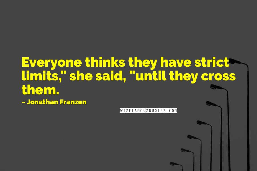 Jonathan Franzen quotes: Everyone thinks they have strict limits," she said, "until they cross them.