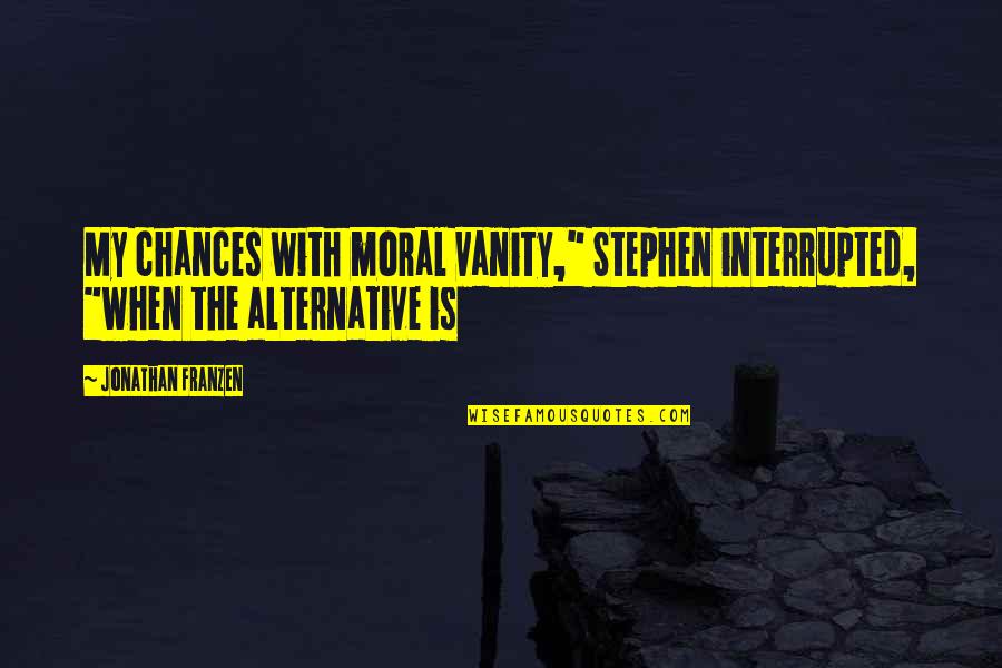 Jonathan Franzen Quotes By Jonathan Franzen: My chances with moral vanity," Stephen interrupted, "when