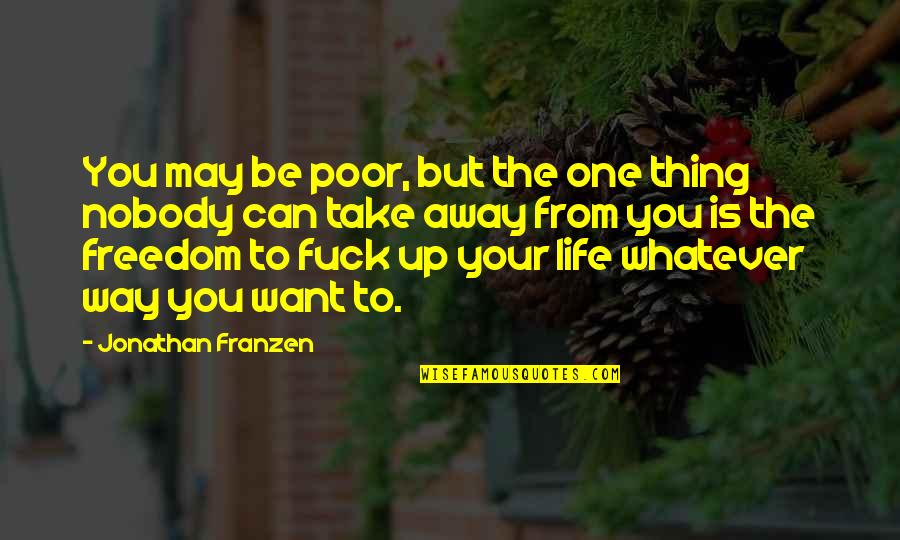 Jonathan Franzen Quotes By Jonathan Franzen: You may be poor, but the one thing