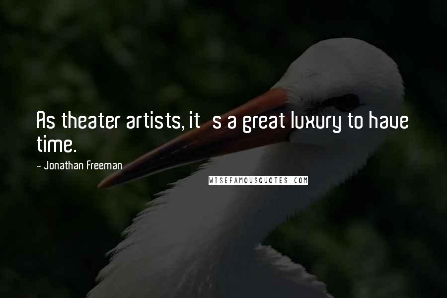 Jonathan Freeman quotes: As theater artists, it's a great luxury to have time.