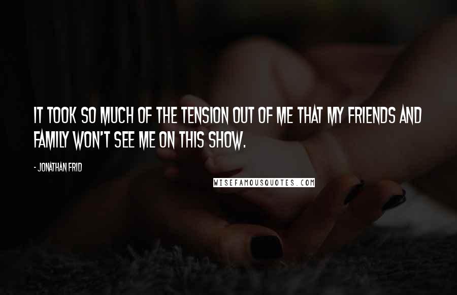 Jonathan Frid quotes: It took so much of the tension out of me that my friends and family won't see me on this show.