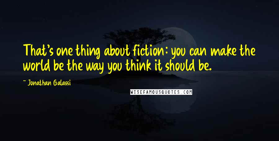 Jonathan Galassi quotes: That's one thing about fiction: you can make the world be the way you think it should be.