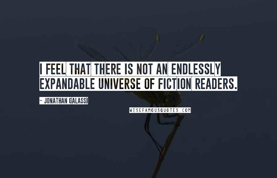 Jonathan Galassi quotes: I feel that there is not an endlessly expandable universe of fiction readers.