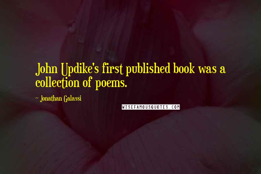 Jonathan Galassi quotes: John Updike's first published book was a collection of poems.