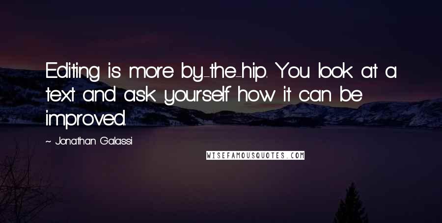 Jonathan Galassi quotes: Editing is more by-the-hip. You look at a text and ask yourself how it can be improved.