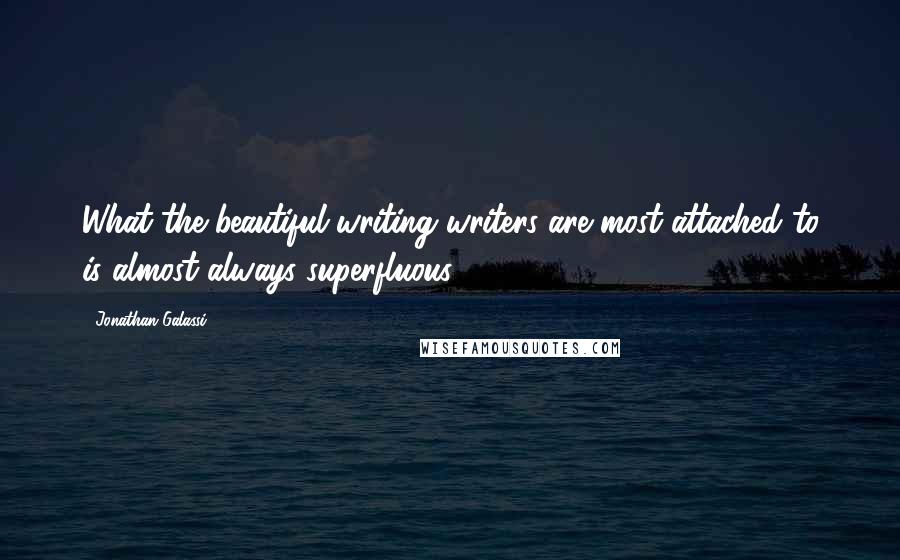 Jonathan Galassi quotes: What the beautiful-writing writers are most attached to is almost always superfluous.