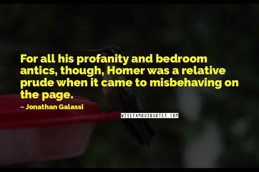 Jonathan Galassi quotes: For all his profanity and bedroom antics, though, Homer was a relative prude when it came to misbehaving on the page.