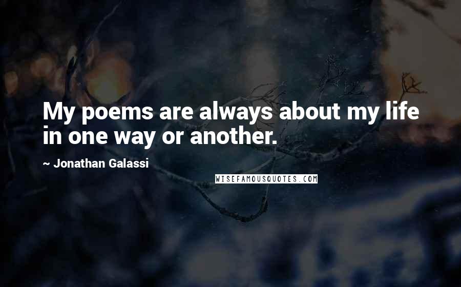 Jonathan Galassi quotes: My poems are always about my life in one way or another.