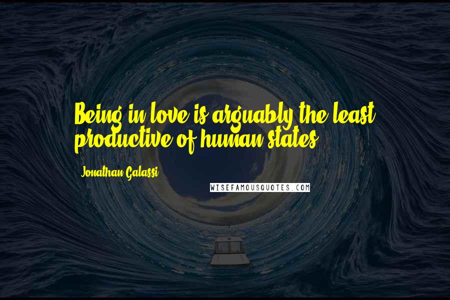 Jonathan Galassi quotes: Being in love is arguably the least productive of human states.