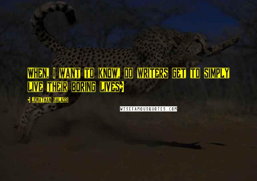 Jonathan Galassi quotes: When, I want to know, do writers get to simply live their boring lives?